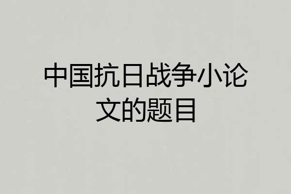 中国抗日战争小论文的题目
