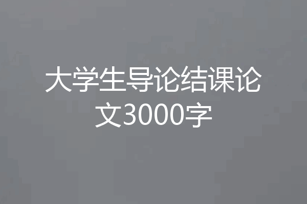 大学生导论结课论文3000字