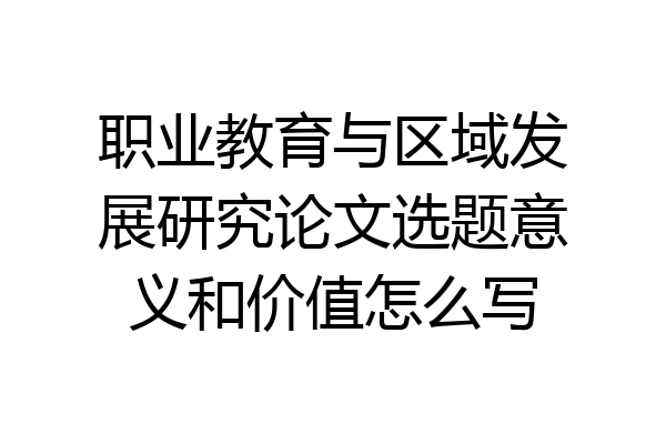 职业教育与区域发展研究论文选题意义和价值怎么写
