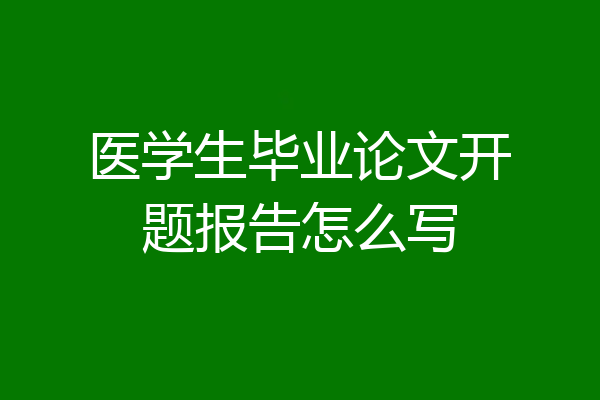 医学生毕业论文开题报告怎么写