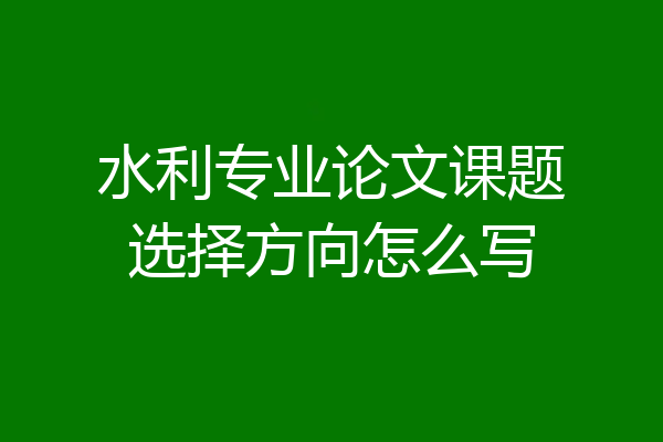 水利专业论文课题选择方向怎么写