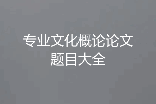 专业文化概论论文题目大全