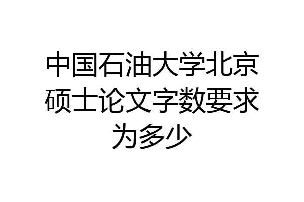 中国石油大学北京硕士论文字数要求为多少