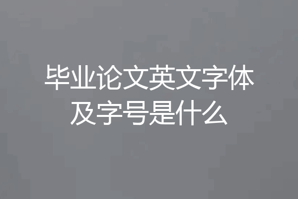 毕业论文英文字体及字号是什么
