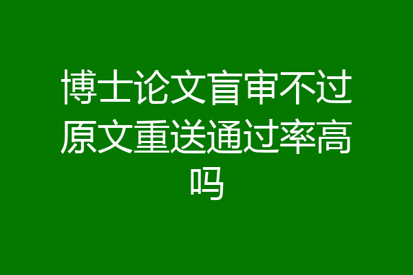 博士论文盲审不过原文重送通过率高吗