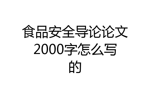 食品安全导论论文2000字怎么写的