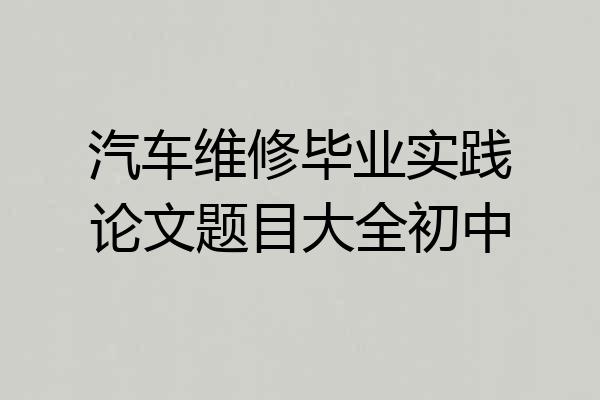 汽车维修毕业实践论文题目大全初中