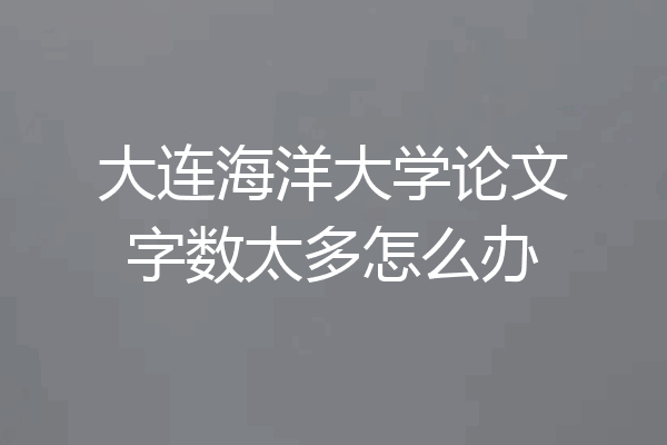 大连海洋大学论文字数太多怎么办