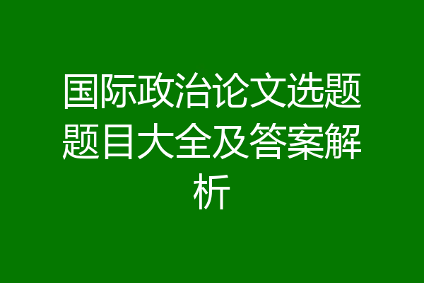 国际政治论文选题题目大全及答案解析