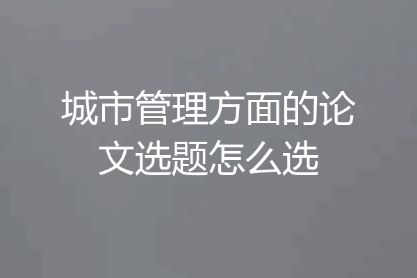 城市管理方面的论文选题怎么选