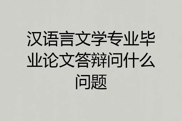 汉语言文学专业毕业论文答辩问什么问题