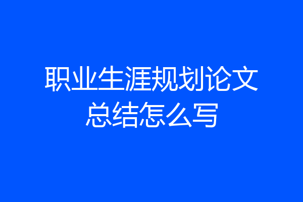 职业生涯规划论文总结怎么写