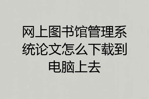 网上图书馆管理系统论文怎么下载到电脑上去