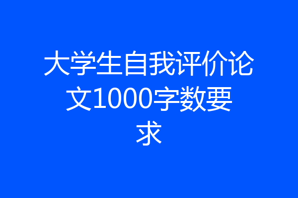 大学生自我评价论文1000字数要求