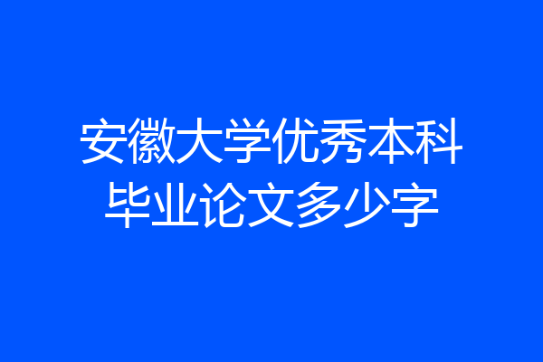 安徽大学优秀本科毕业论文多少字