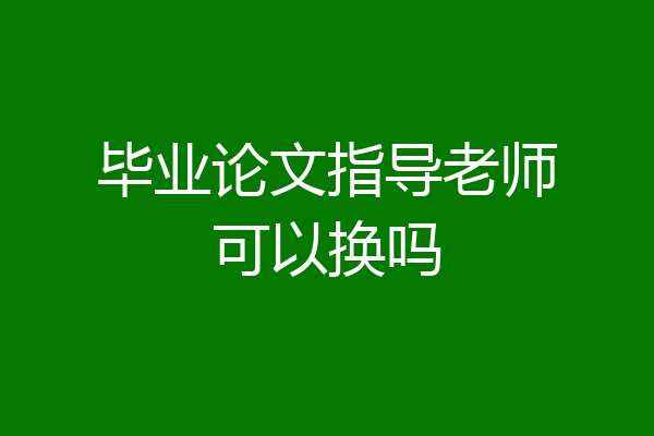 毕业论文指导老师可以换吗