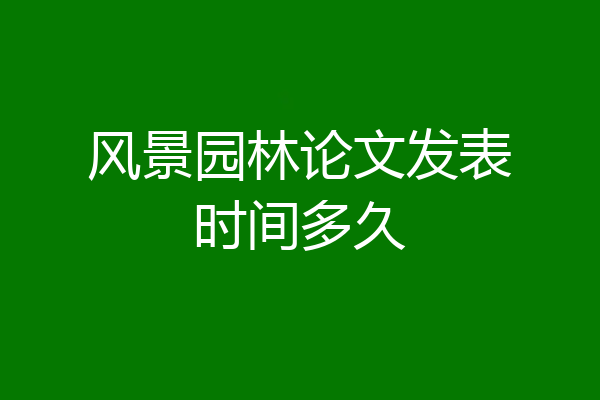 风景园林论文发表时间多久