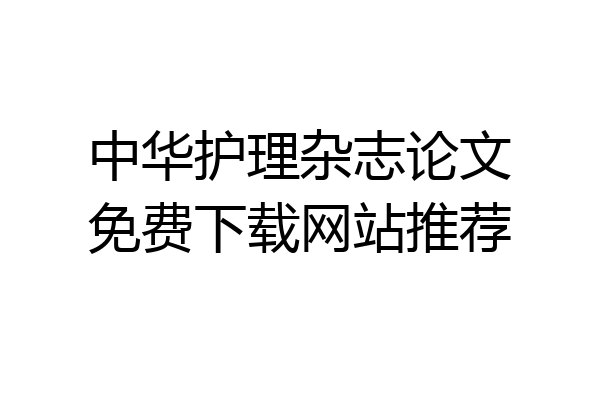 中华护理杂志论文免费下载网站推荐