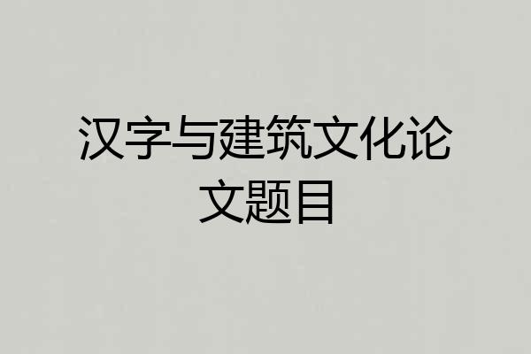 汉字与建筑文化论文题目