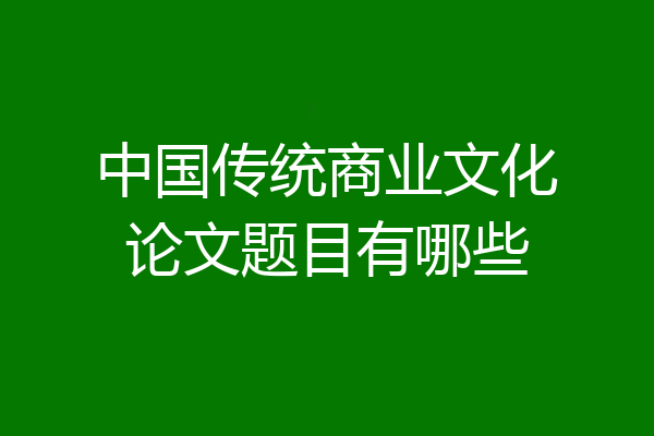 中国传统商业文化论文题目有哪些