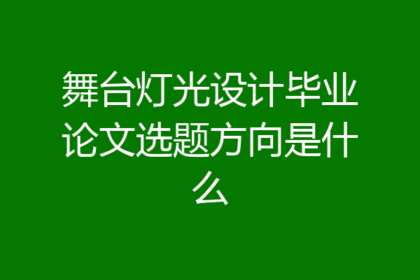 舞台灯光设计毕业论文选题方向是什么