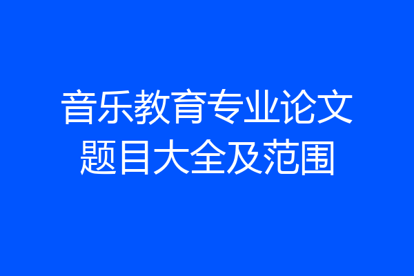 音乐教育专业论文题目大全及范围