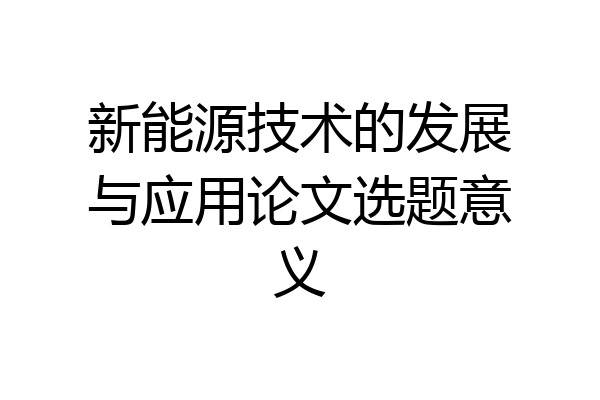 新能源技术的发展与应用论文选题意义