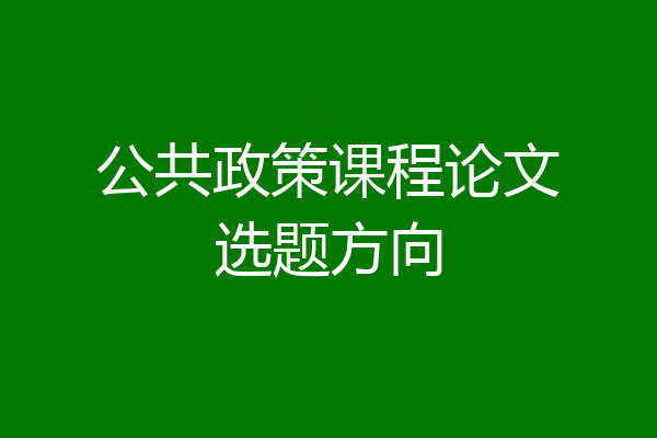 公共政策课程论文选题方向