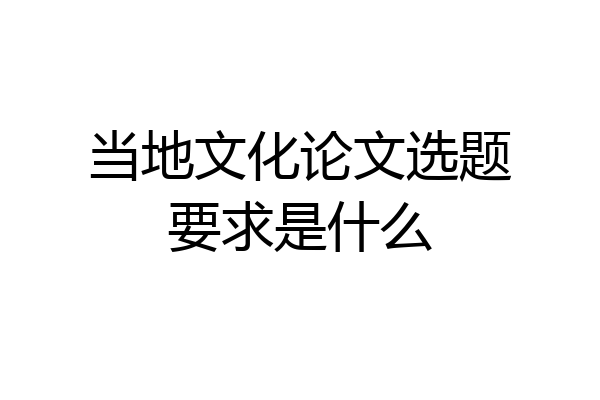 当地文化论文选题要求是什么