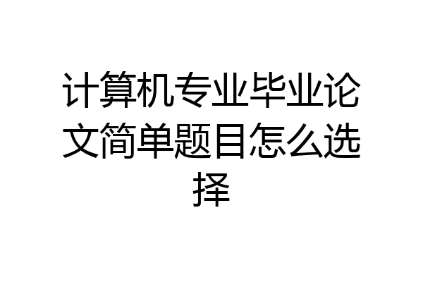 计算机专业毕业论文简单题目怎么选择
