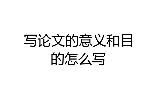 写论文的意义和目的怎么写