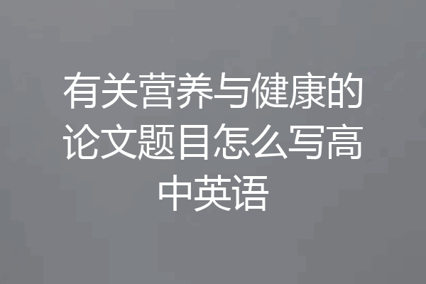 有关营养与健康的论文题目怎么写高中英语