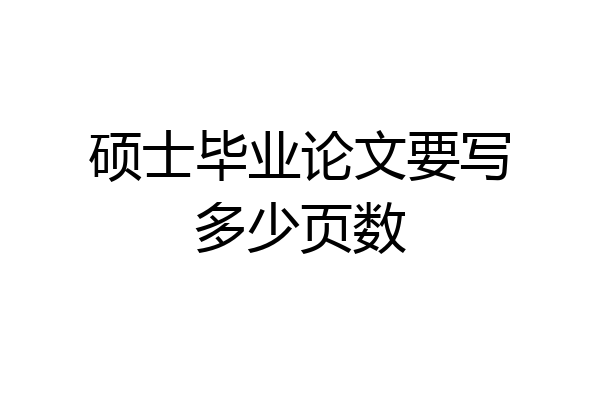 硕士毕业论文要写多少页数