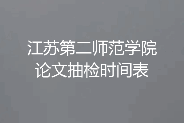 江苏第二师范学院论文抽检时间表