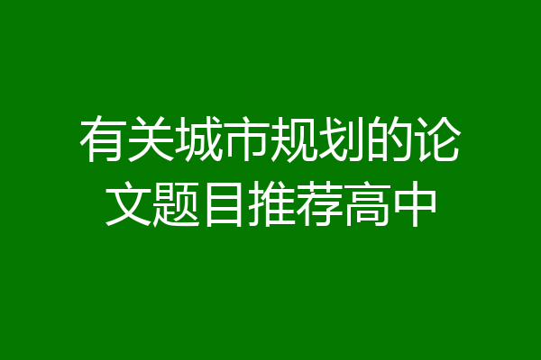 有关城市规划的论文题目推荐高中