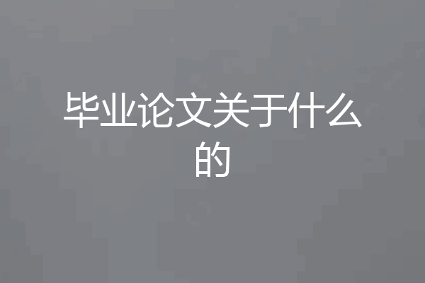 毕业论文关于什么的
