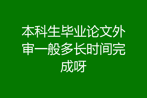 本科生毕业论文外审一般多长时间完成呀