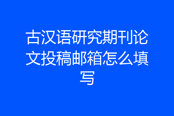 古汉语研究期刊论文投稿邮箱怎么填写
