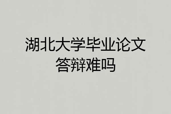 湖北大学毕业论文答辩难吗