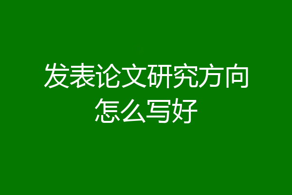 发表论文研究方向怎么写好