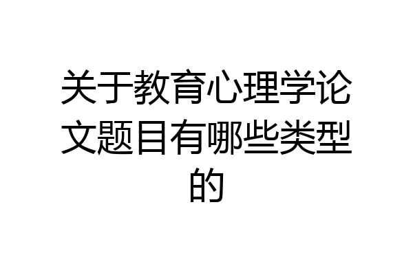 关于教育心理学论文题目有哪些类型的
