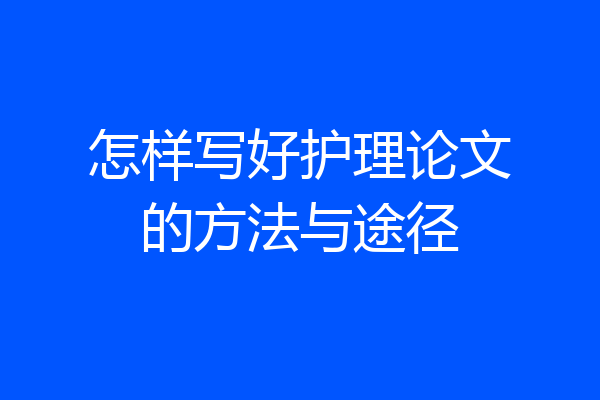 怎样写好护理论文的方法与途径