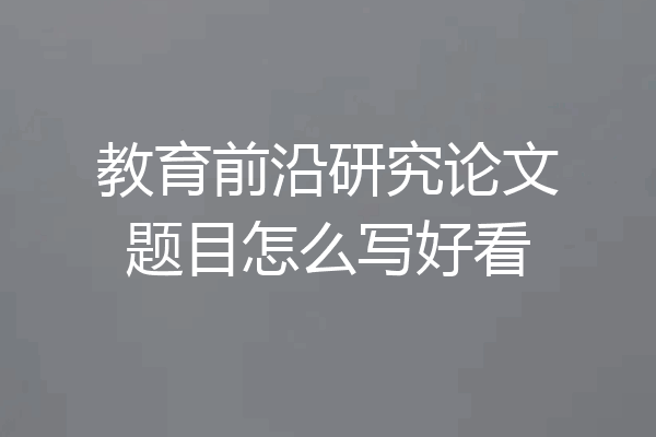 教育前沿研究论文题目怎么写好看