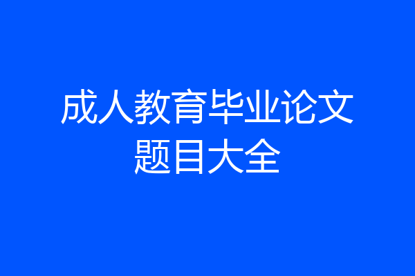 成人教育毕业论文题目大全