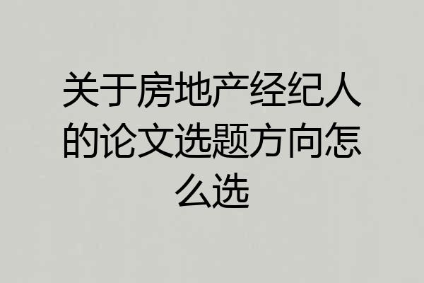 关于房地产经纪人的论文选题方向怎么选