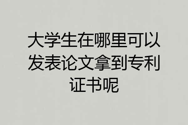 大学生在哪里可以发表论文拿到专利证书呢