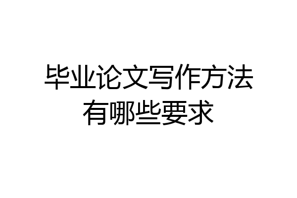 毕业论文写作方法有哪些要求