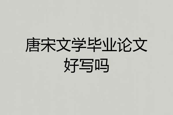 唐宋文学毕业论文好写吗