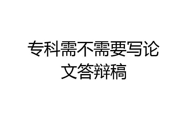 专科需不需要写论文答辩稿