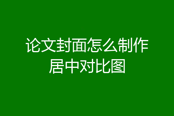 论文封面怎么制作居中对比图